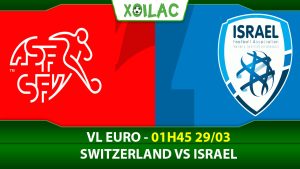 Soi kèo Thụy Sĩ vs Israel, 01h45 ngày 29/03/2023