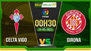 Soi kèo Celta Vigo vs Girona, 00h30 ngày 24/05/2023